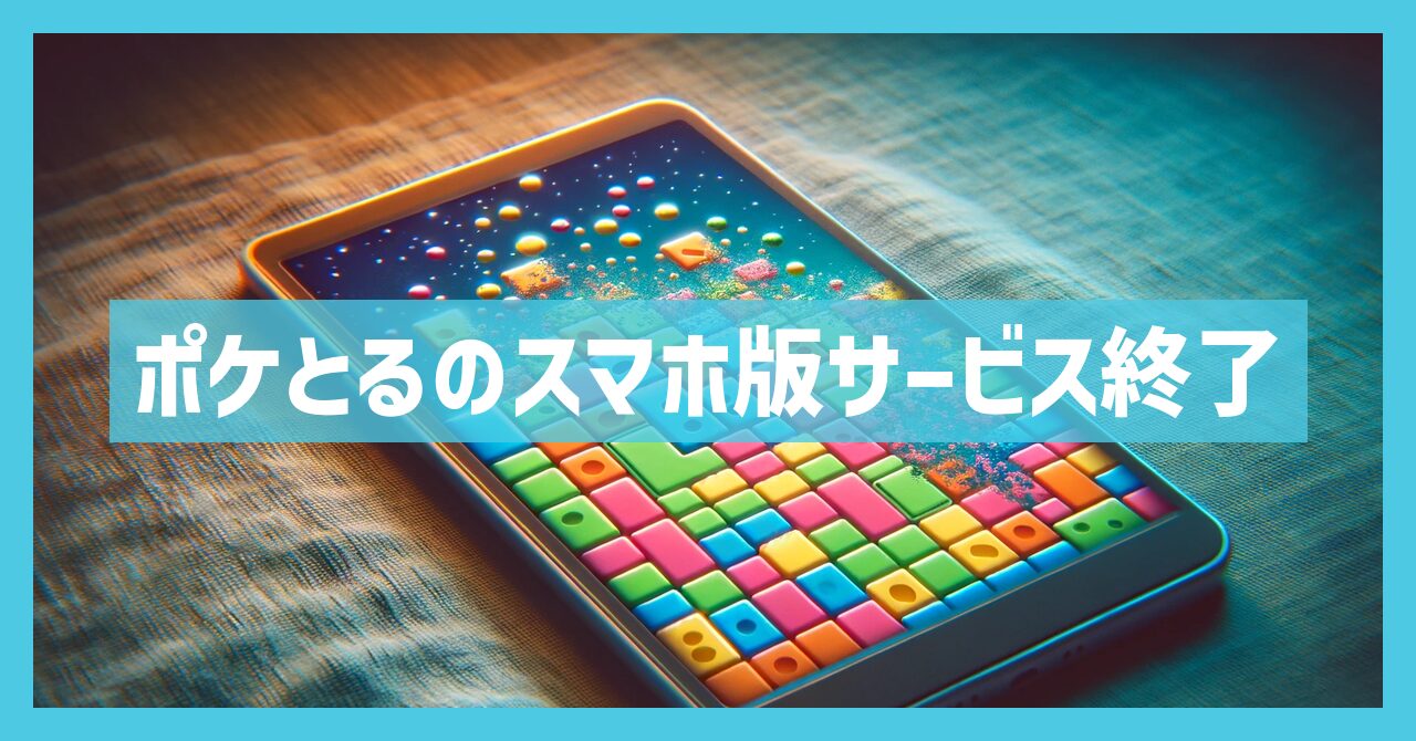 ポケとるのスマホ版がサービス終了はなぜ？いつからプレイ不可？