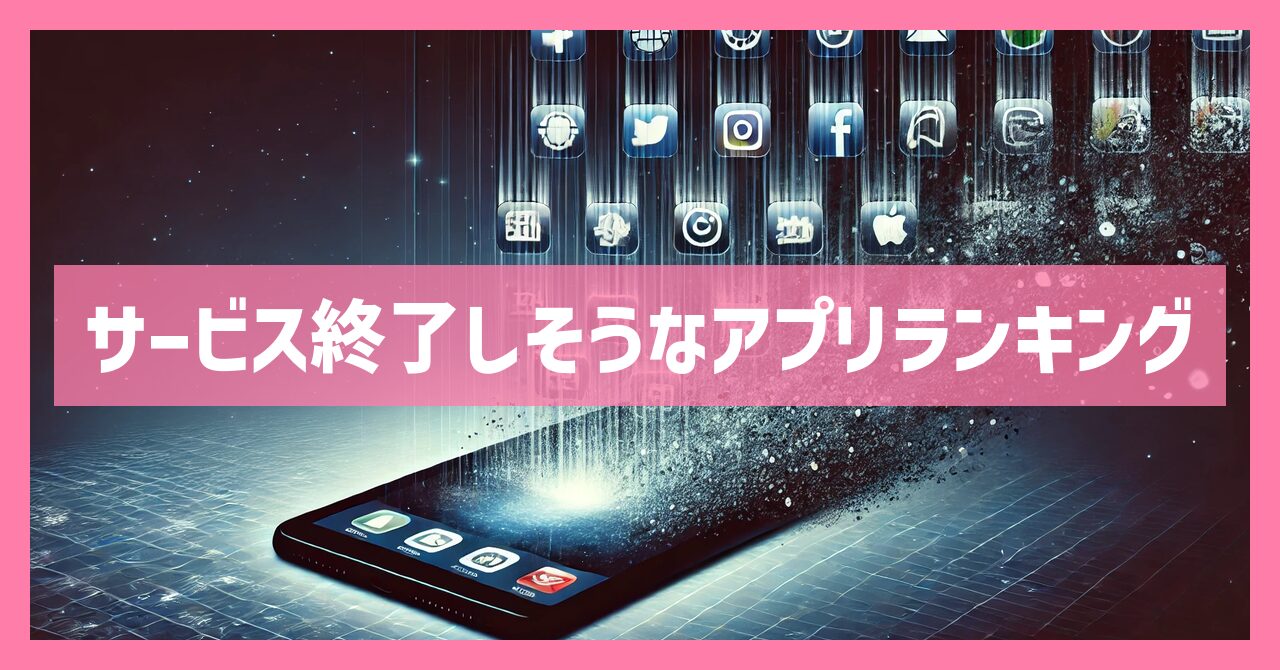 サービス終了しそうなアプリランキング！2025年の最新情報と注意点