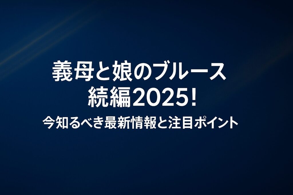 義母と娘のブルース続編2025!今知るべき最新情報と注目ポイント