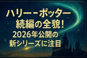 ハリーポッター続編の全貌!2026年公開の新シリーズに注目
