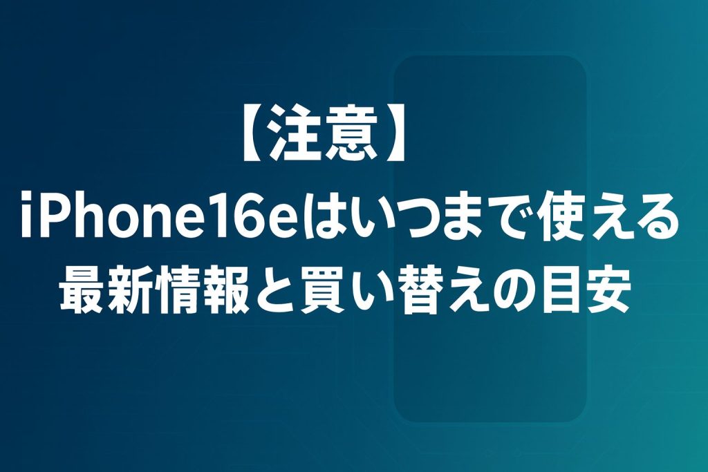 【注意】iPhone16eはいつまで使える？最新情報と買い替えの目安