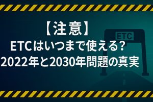 【注意】ETCはいつまで使える？2022年と2030年問題の真実